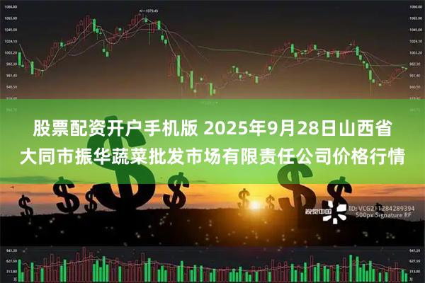 股票配资开户手机版 2025年9月28日山西省大同市振华蔬菜批发市场有限责任公司价格行情