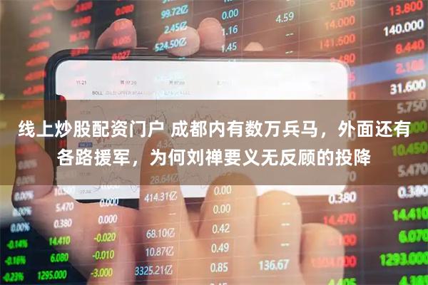 线上炒股配资门户 成都内有数万兵马，外面还有各路援军，为何刘禅要义无反顾的投降